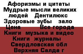 Афоризмы и цитаты. Мудрые мысли великих людей  «Дентилюкс». Здоровые зубы — зало › Цена ­ 293 - Все города Книги, музыка и видео » Книги, журналы   . Свердловская обл.,Верхняя Салда г.